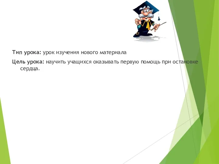 Тип урока: урок изучения нового материала Цель урока: научить учащихся оказывать первую помощь при остановке сердца.