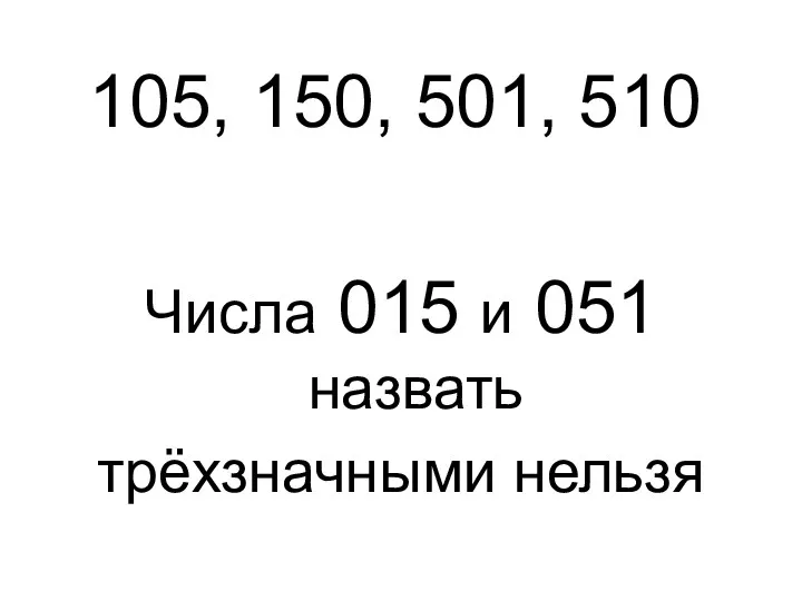 105, 150, 501, 510 Числа 015 и 051 назвать трёхзначными нельзя