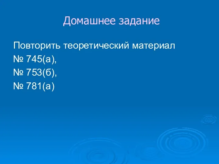 Домашнее задание Повторить теоретический материал № 745(а), № 753(б), № 781(а)