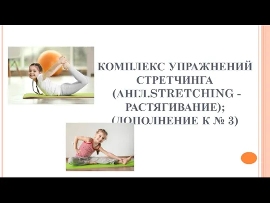 КОМПЛЕКС УПРАЖНЕНИЙ СТРЕТЧИНГА (АНГЛ.STRETCHING - РАСТЯГИВАНИЕ); (ДОПОЛНЕНИЕ К № 3)