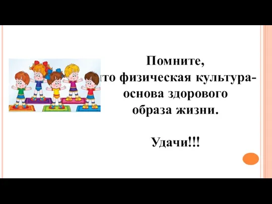 Помните, что физическая культура-основа здорового образа жизни. Удачи!!!