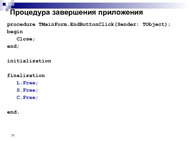 Процедура завершения приложения procedure TMainForm.EndButtonClick(Sender: TObject); begin Close; end; initialization finalization L.Free; S.Free; C.Free; end.