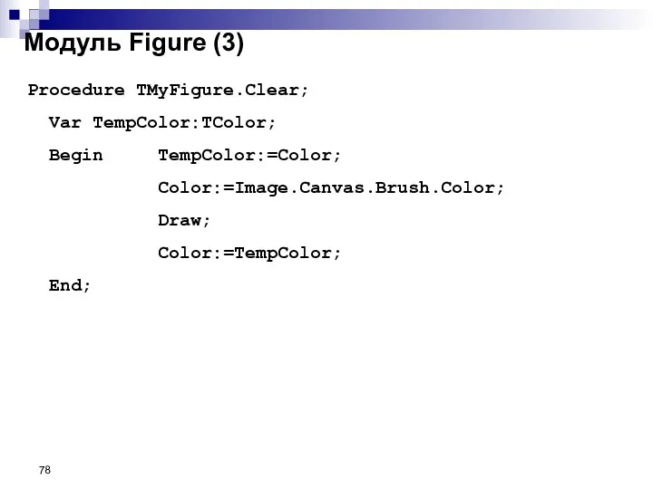 Procedure TMyFigure.Clear; Var TempColor:TColor; Begin TempColor:=Color; Color:=Image.Canvas.Brush.Color; Draw; Color:=TempColor; End; Модуль Figure (3)