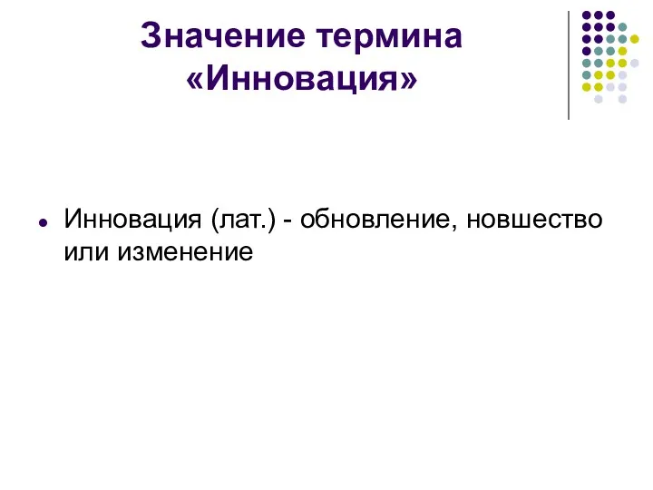 Значение термина «Инновация» Инновация (лат.) - обновление, новшество или изменение