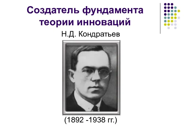 Создатель фундамента теории инноваций Н.Д. Кондратьев (1892 -1938 гг.)