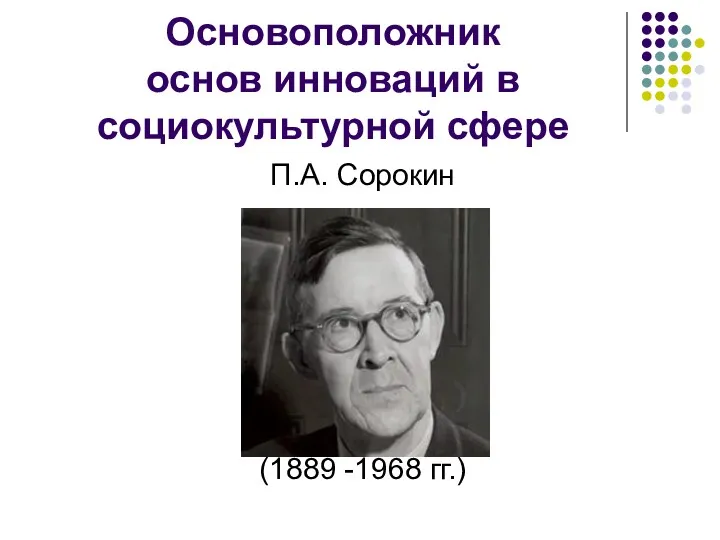 Основоположник основ инноваций в социокультурной сфере П.А. Сорокин (1889 -1968 гг.)