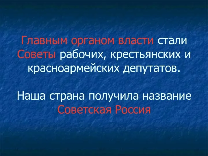 Главным органом власти стали Советы рабочих, крестьянских и красноармейских депутатов. Наша страна получила название Советская Россия