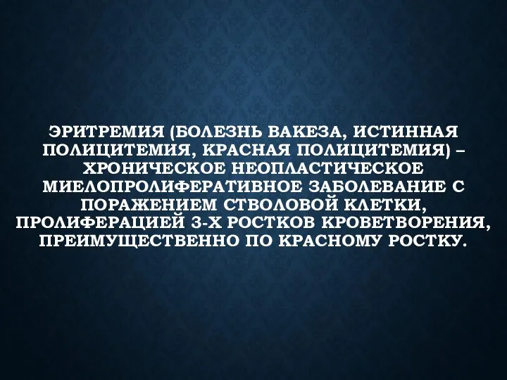 ЭРИТРЕМИЯ (БОЛЕЗНЬ ВАКЕЗА, ИСТИННАЯ ПОЛИЦИТЕМИЯ, КРАСНАЯ ПОЛИЦИТЕМИЯ) – ХРОНИЧЕСКОЕ НЕОПЛАСТИЧЕСКОЕ