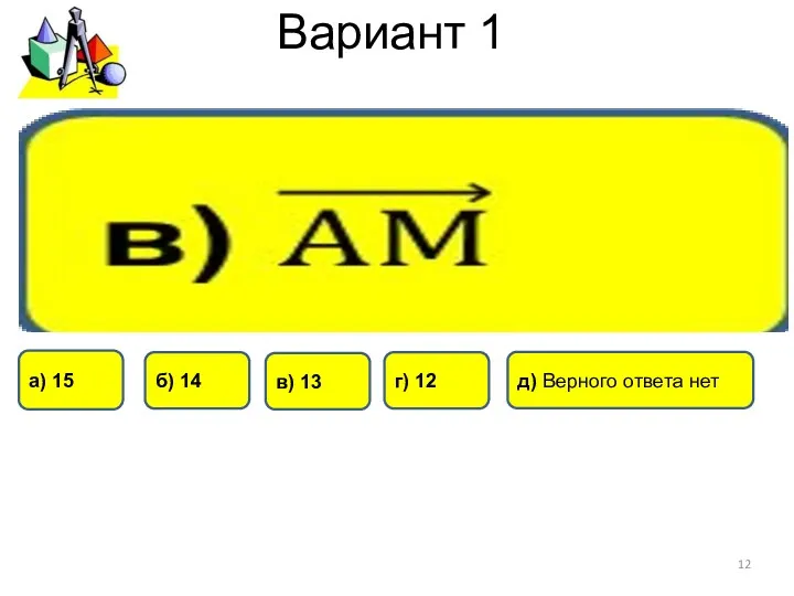 Вариант 1 б) 14 г) 12 а) 15 в) 13 д) Верного ответа нет