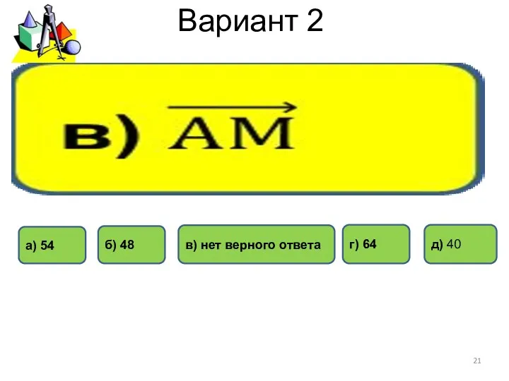 Вариант 2 а) 54 г) 64 б) 48 в) нет верного ответа д) 40