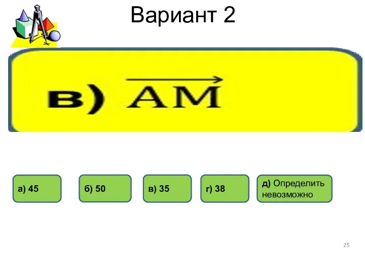 Вариант 2 а) 45 г) 38 б) 50 в) 35 д) Определить невозможно