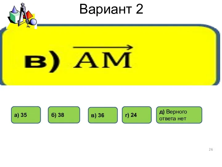 Вариант 2 в) 36 г) 24 б) 38 а) 35 д) Верного ответа нет