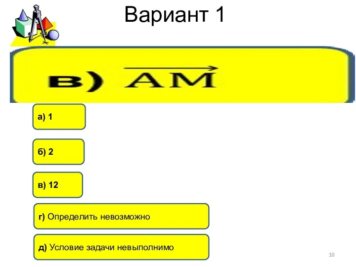 Вариант 1 б) 2 г) Определить невозможно а) 1 в) 12 д) Условие задачи невыполнимо