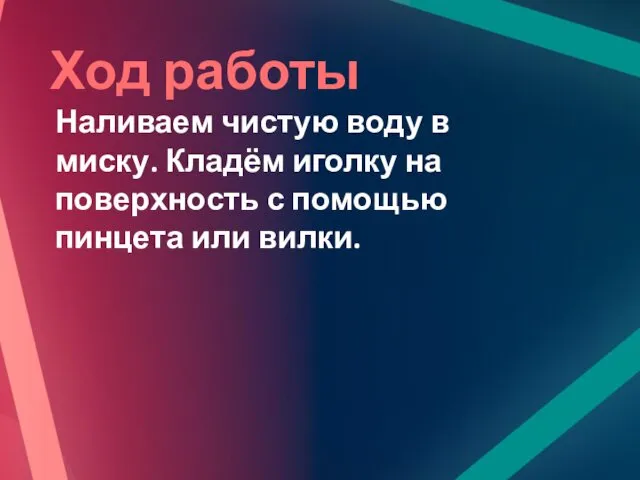 Ход работы Наливаем чистую воду в миску. Кладём иголку на поверхность с помощью пинцета или вилки.