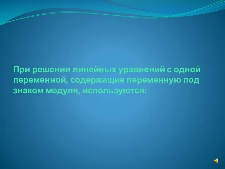 При решении линейных уравнений с одной переменной, содержащие переменную под знаком модуля, используются: