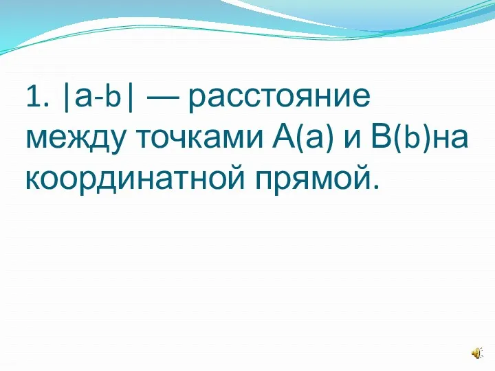 1. |а-b| ― расстояние между точками А(а) и В(b)на координатной прямой.