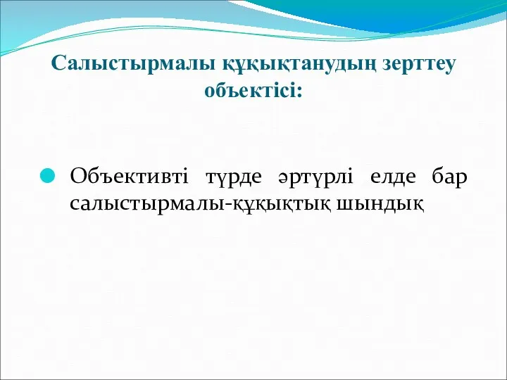 Салыстырмалы құқықтанудың зерттеу объектiсi: Объективтi түрде әртүрлi елде бар салыстырмалы-құқықтық шындық