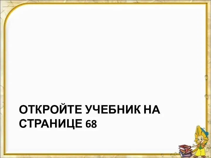 ОТКРОЙТЕ УЧЕБНИК НА СТРАНИЦЕ 68