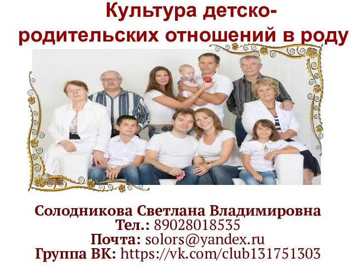 Культура детско- родительских отношений в роду Солодникова Светлана Владимировна Тел.: 89028018535 Почта: solors@yandex.ru Группа ВК: https://vk.com/club131751303