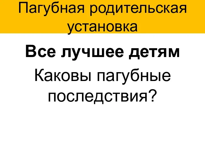 Пагубная родительская установка Все лучшее детям Каковы пагубные последствия?