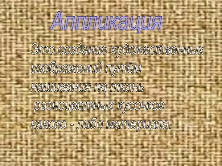 Аппликация Это создание художественных изображений путём нашивания на ткань разноцветных кусочков какого - либо материала.