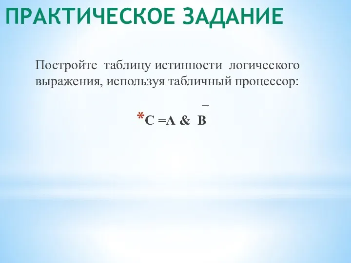 ПРАКТИЧЕСКОЕ ЗАДАНИЕ Постройте таблицу истинности логического выражения, используя табличный процессор: _ C =А & В