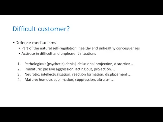 Difficult customer? Defense mechanisms Part of the natural self-regulation: healthy