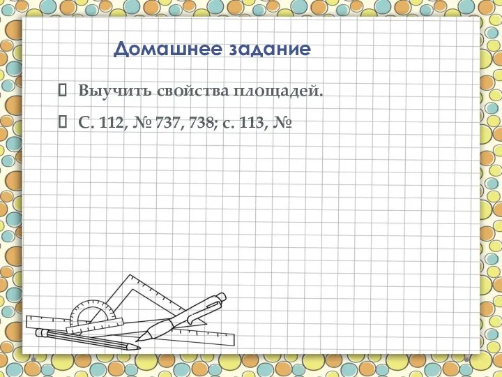 Домашнее задание Выучить свойства площадей. С. 112, № 737, 738; с. 113, №