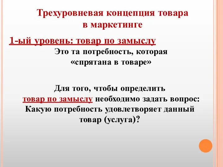 Трехуровневая концепция товара в маркетинге 1-ый уровень: товар по замыслу Это та потребность,