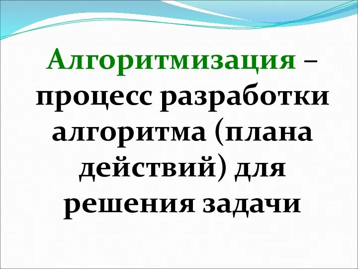 Алгоритмизация – процесс разработки алгоритма (плана действий) для решения задачи