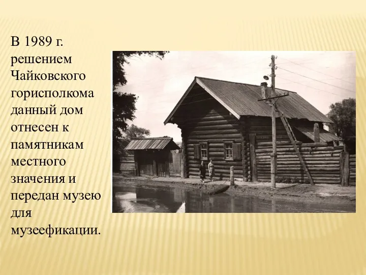 В 1989 г. решением Чайковского горисполкома данный дом отнесен к