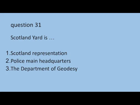 question 31 Scotland Yard is … Scotland representation Police main headquarters The Department of Geodesy