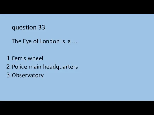 question 33 The Eye of London is a… Ferris wheel Police main headquarters Observatory