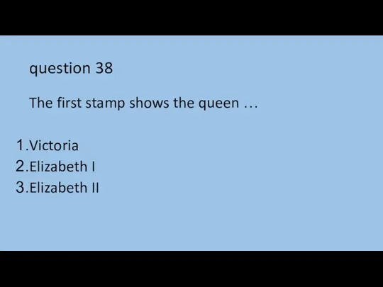 question 38 The first stamp shows the queen … Victoria Elizabeth I Elizabeth II