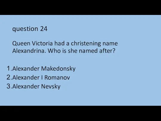 question 24 Queen Victoria had a christening name Alexandrina. Who