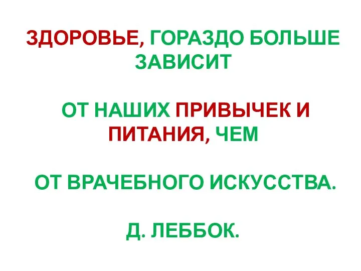 ЗДОРОВЬЕ, ГОРАЗДО БОЛЬШЕ ЗАВИСИТ ОТ НАШИХ ПРИВЫЧЕК И ПИТАНИЯ, ЧЕМ ОТ ВРАЧЕБНОГО ИСКУССТВА. Д. ЛЕББОК.