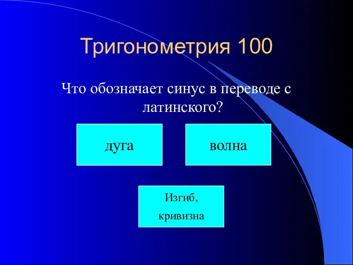 Тригонометрия 100 Что обозначает синус в переводе с латинского? США волна Изгиб, кривизна дуга