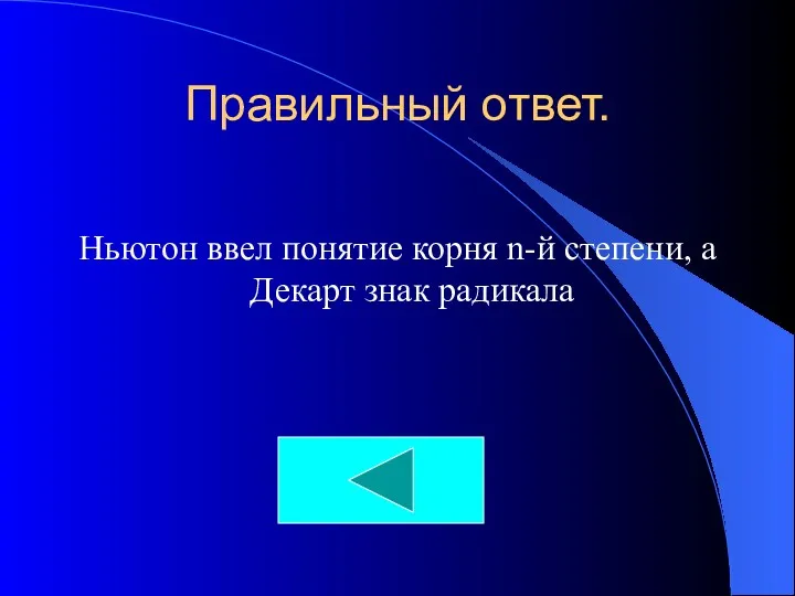 Правильный ответ. Ньютон ввел понятие корня n-й степени, а Декарт знак радикала