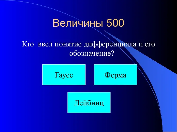 Величины 500 Кто ввел понятие дифференциала и его обозначение? Орел Гаусс Лейбниц Ферма