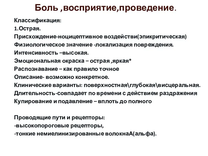 Боль ,восприятие,проведение. Классификация: 1.Острая. Присхождение-ноцицептивное воздействи(эпикритическая) Физиологическое значение -локализация повреждения.