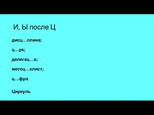 И, Ы после Ц дисц…плина; ц…рк; делегац…я; мотоц…клист; ц…фра Циркуль Ц..плячий Зац..клился Ц..клон Нарц..сс