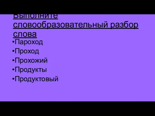 Выполните словообразовательный разбор слова Пароход Проход Прохожий Продукты Продуктовый