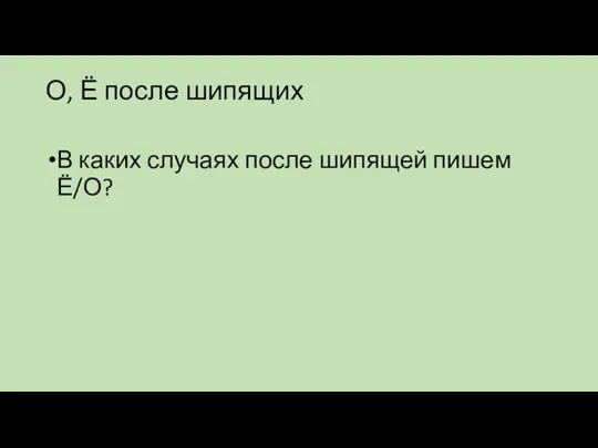 О, Ё после шипящих В каких случаях после шипящей пишем Ё/О?