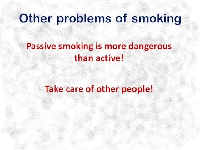 Other problems of smoking Passive smoking is more dangerous than active! Take care of other people!