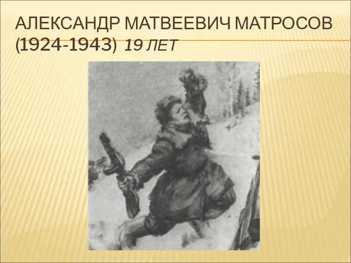 АЛЕКСАНДР МАТВЕЕВИЧ МАТРОСОВ (1924-1943) 19 ЛЕТ