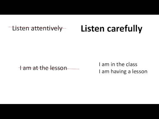 Listen attentively Listen carefully I am at the lesson I