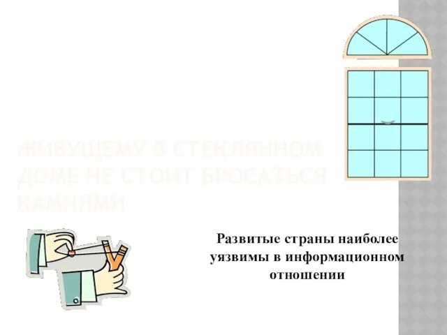 ЖИВУЩЕМУ В СТЕКЛЯННОМ ДОМЕ НЕ СТОИТ БРОСАТЬСЯ КАМНЯМИ Развитые страны наиболее уязвимы в информационном отношении