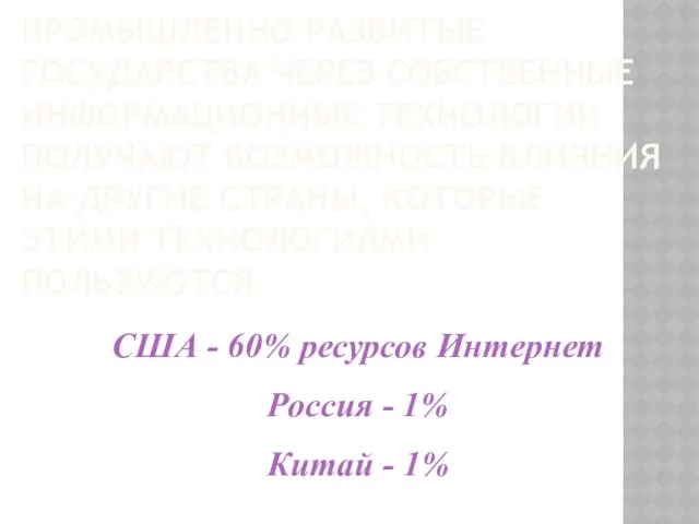 ПРОМЫШЛЕННО РАЗВИТЫЕ ГОСУДАРСТВА ЧЕРЕЗ СОБСТВЕННЫЕ ИНФОРМАЦИОННЫЕ ТЕХНОЛОГИИ ПОЛУЧАЮТ ВОЗМОЖНОСТЬ ВЛИЯНИЯ