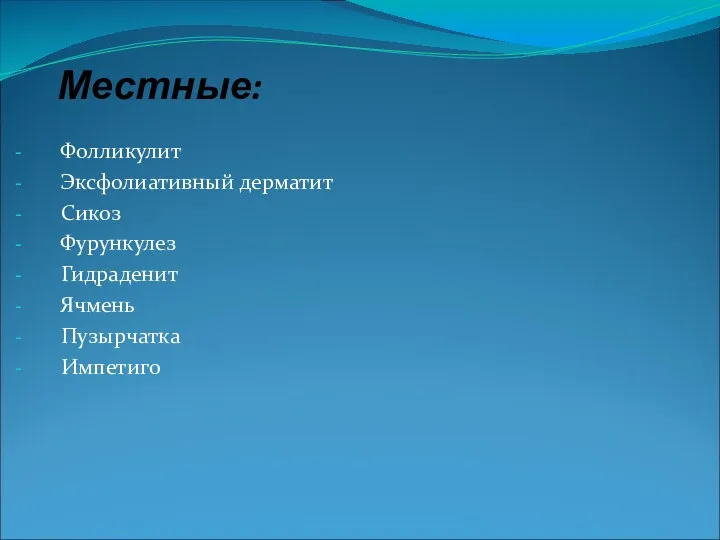 Местные: Фолликулит Эксфолиативный дерматит Сикоз Фурункулез Гидраденит Ячмень Пузырчатка Импетиго