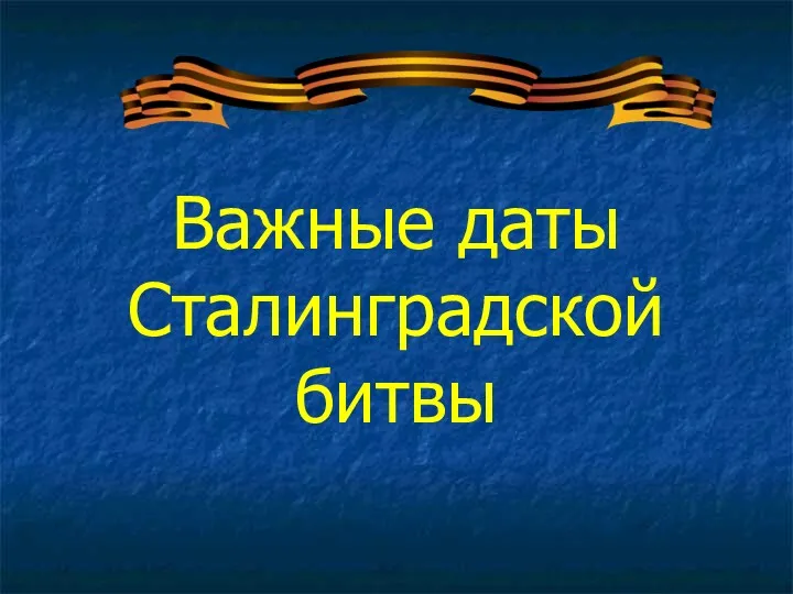 Важные даты Сталинградской битвы